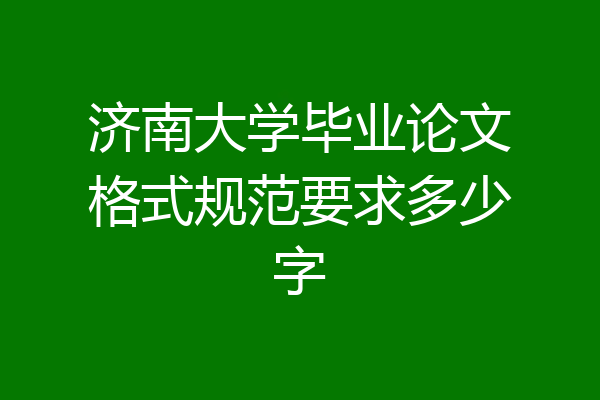 济南大学毕业论文格式规范要求多少字