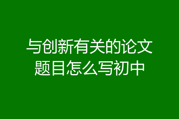 与创新有关的论文题目怎么写初中