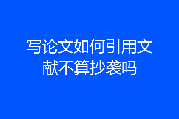 写论文如何引用文献不算抄袭吗