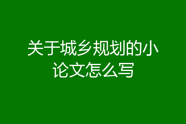关于城乡规划的小论文怎么写
