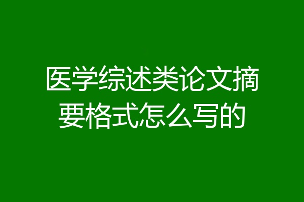 医学综述类论文摘要格式怎么写的