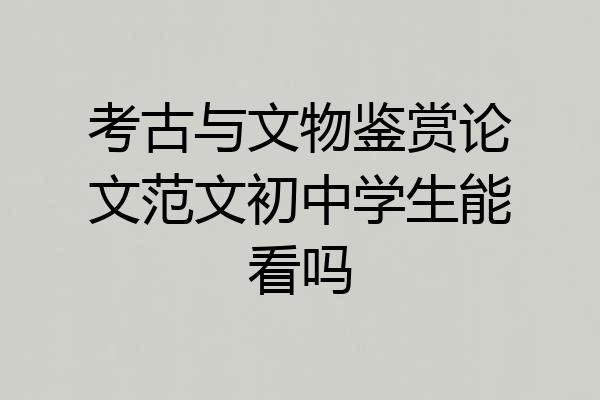 考古与文物鉴赏论文范文初中学生能看吗