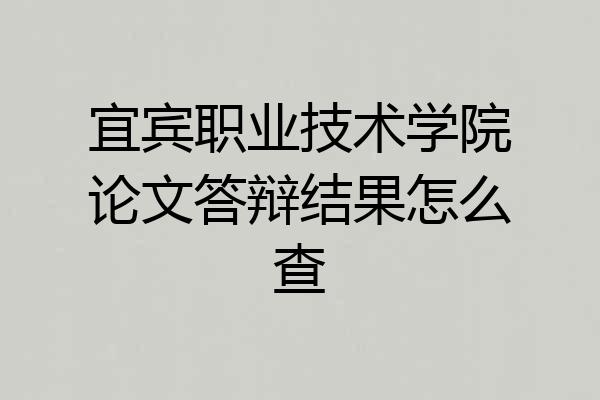 宜宾职业技术学院论文答辩结果怎么查