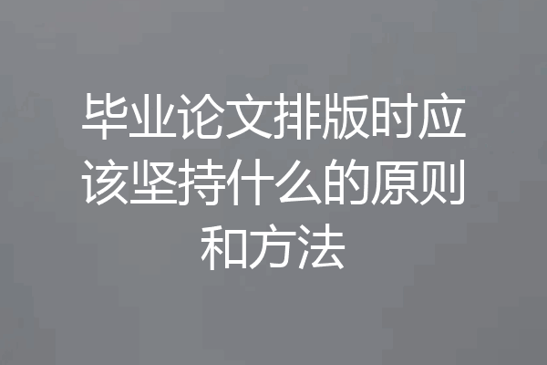 毕业论文排版时应该坚持什么的原则和方法