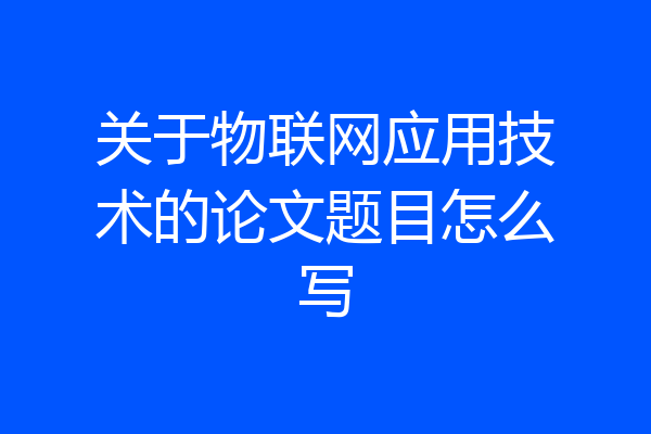 关于物联网应用技术的论文题目怎么写