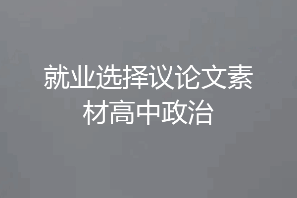 就业选择议论文素材高中政治
