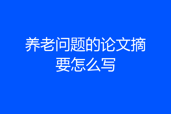 养老问题的论文摘要怎么写