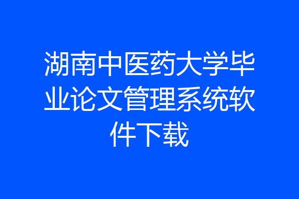 湖南中医药大学毕业论文管理系统软件下载