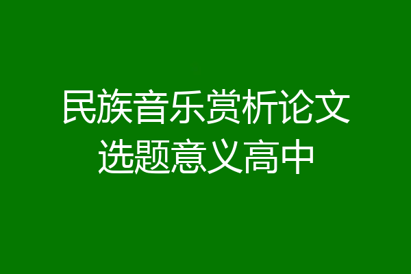 民族音乐赏析论文选题意义高中