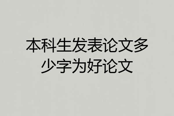 本科生发表论文多少字为好论文