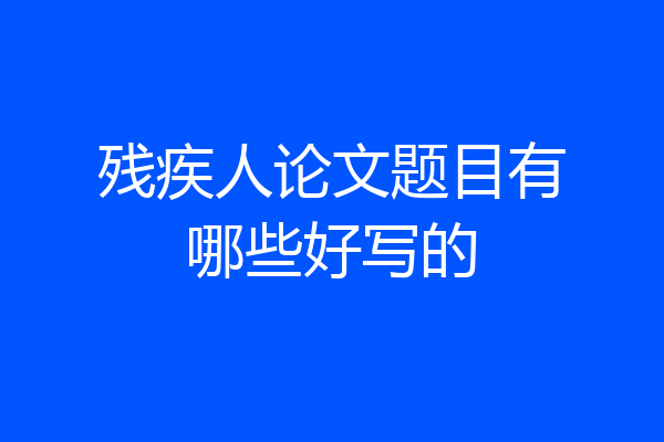 残疾人论文题目有哪些好写的