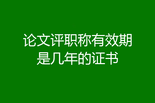 论文评职称有效期是几年的证书