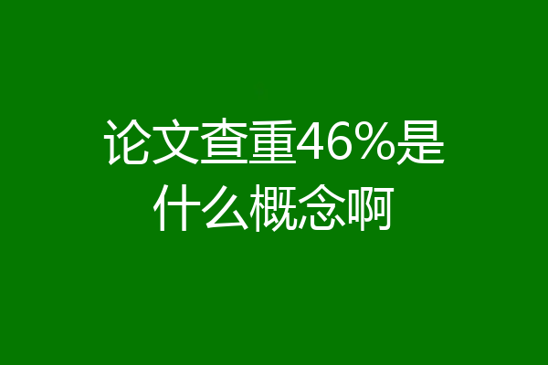 论文查重46%是什么概念啊
