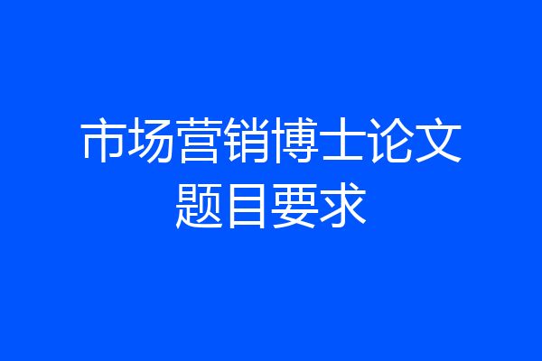 市场营销博士论文题目要求