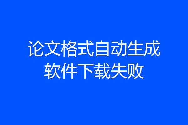 论文格式自动生成软件下载失败