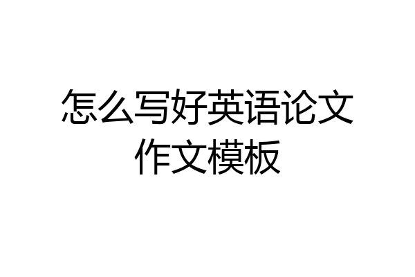 怎么写好英语论文作文模板