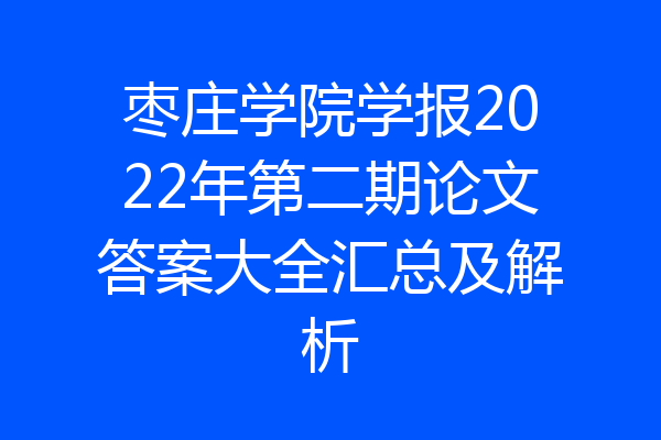 枣庄学院学报2022年第二期论文答案大全汇总及解析