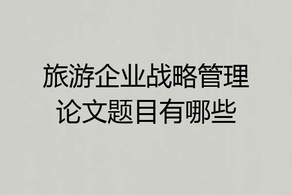 旅游企业战略管理论文题目有哪些