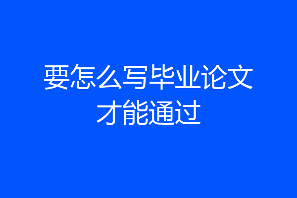 要怎么写毕业论文才能通过