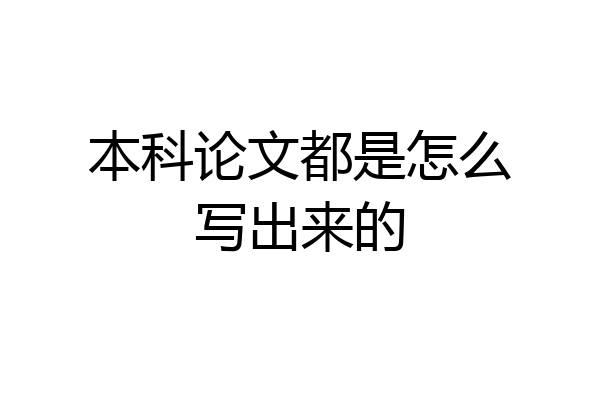本科论文都是怎么写出来的