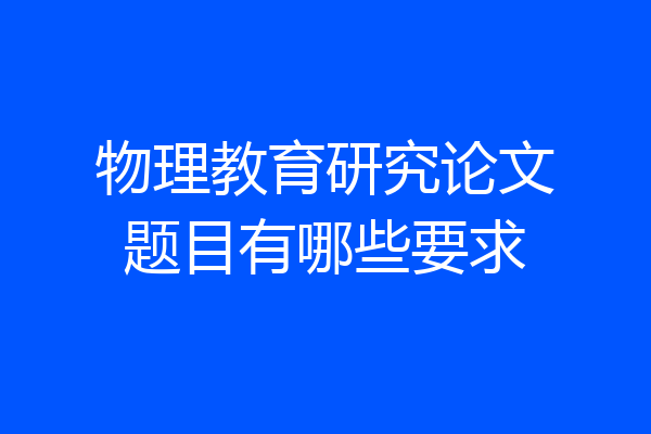 物理教育研究论文题目有哪些要求
