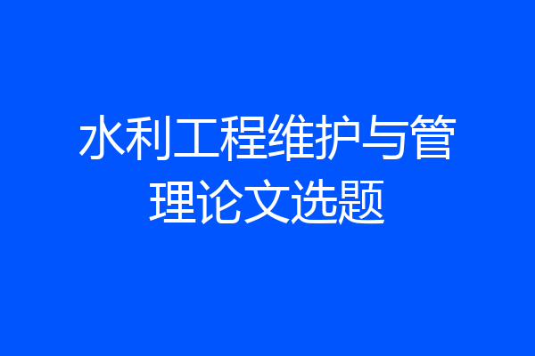 水利工程维护与管理论文选题