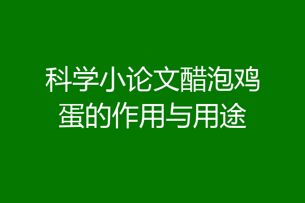 科学小论文醋泡鸡蛋的作用与用途