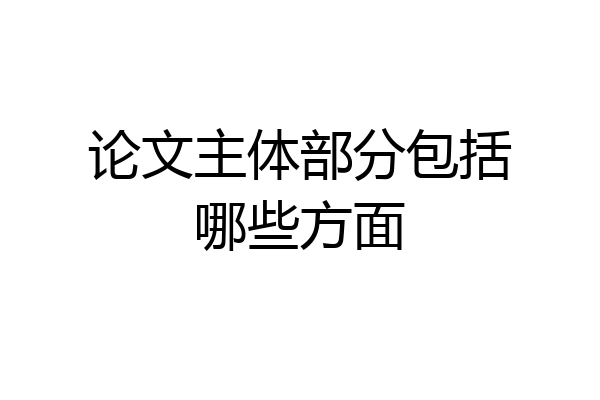 论文主体部分包括哪些方面