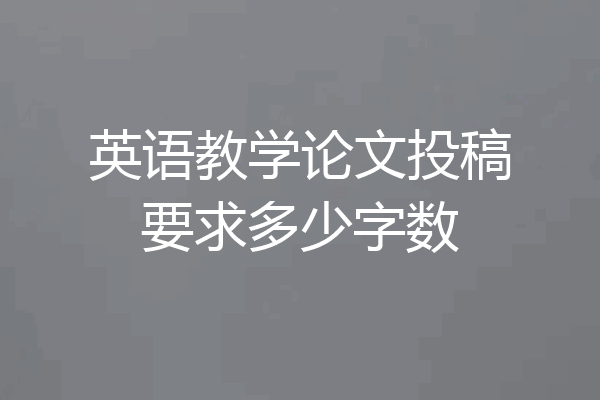 英语教学论文投稿要求多少字数