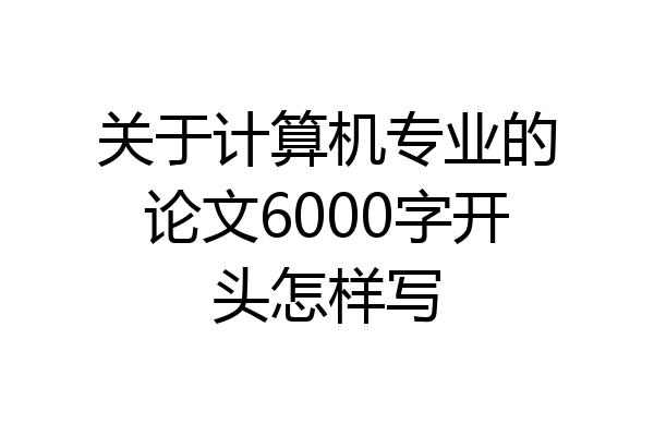 关于计算机专业的论文6000字开头怎样写