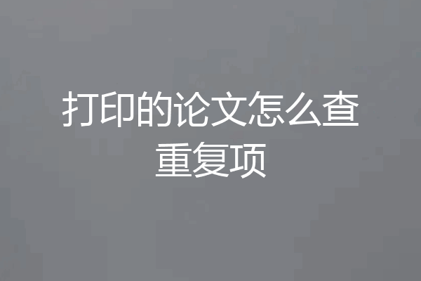 打印的论文怎么查重复项
