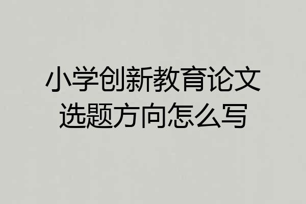 小学创新教育论文选题方向怎么写