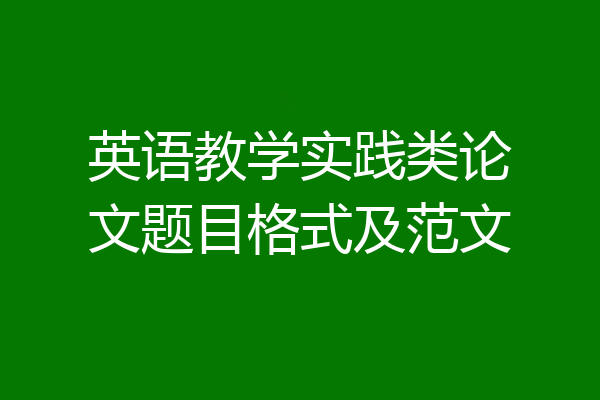 英语教学实践类论文题目格式及范文