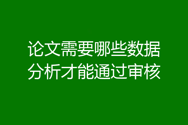 论文需要哪些数据分析才能通过审核