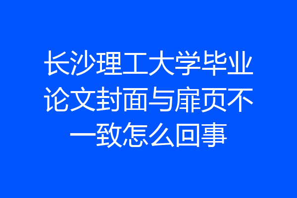 长沙理工大学毕业论文封面与扉页不一致怎么回事