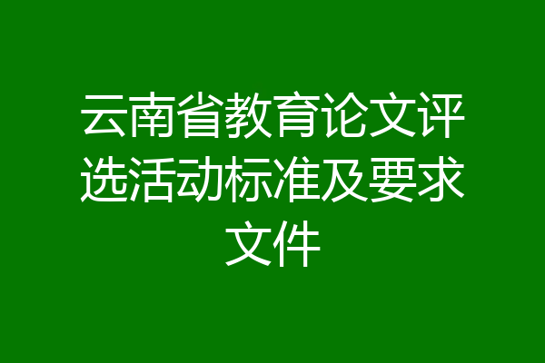 云南省教育论文评选活动标准及要求文件