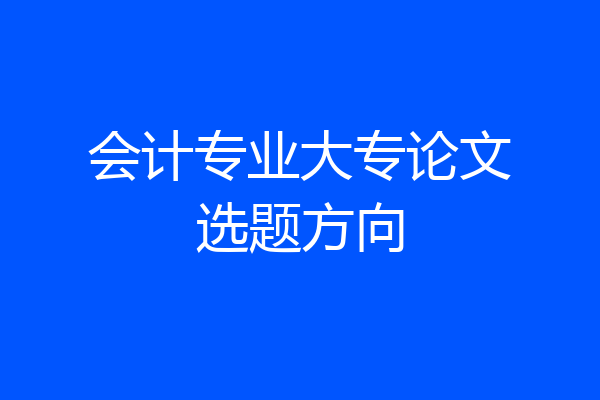 会计专业大专论文选题方向