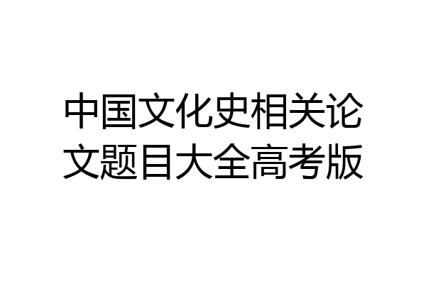 中国文化史相关论文题目大全高考版