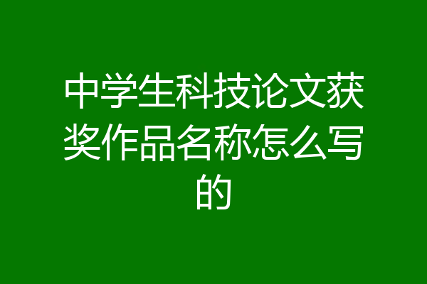 中学生科技论文获奖作品名称怎么写的