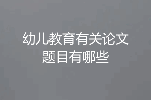 幼儿教育有关论文题目有哪些