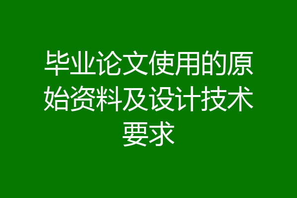 毕业论文使用的原始资料及设计技术要求