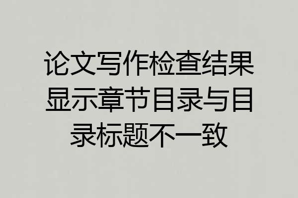 论文写作检查结果显示章节目录与目录标题不一致