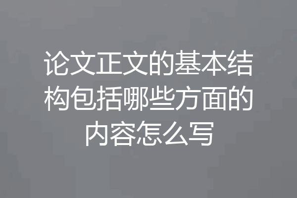 论文正文的基本结构包括哪些方面的内容怎么写