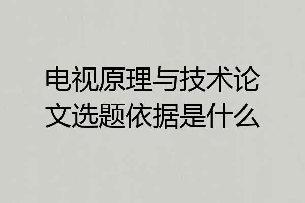 电视原理与技术论文选题依据是什么