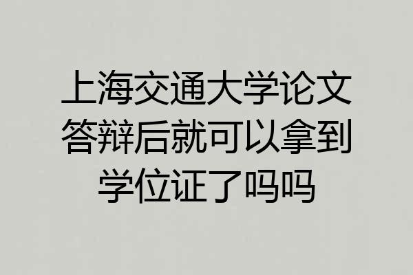 上海交通大学论文答辩后就可以拿到学位证了吗吗