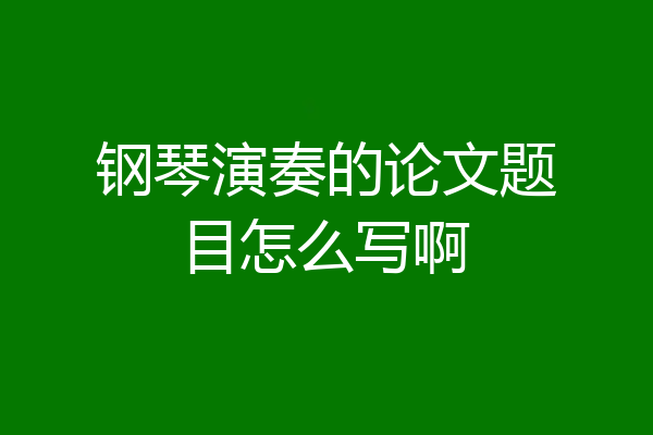 钢琴演奏的论文题目怎么写啊