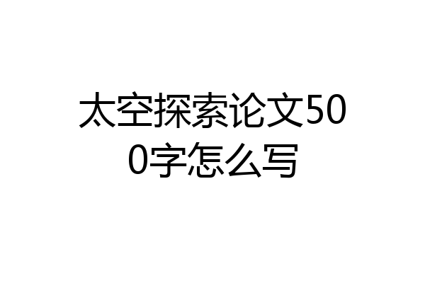 太空探索论文500字怎么写