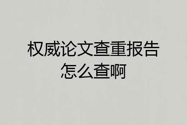 权威论文查重报告怎么查啊