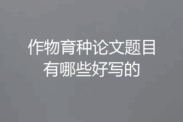 作物育种论文题目有哪些好写的