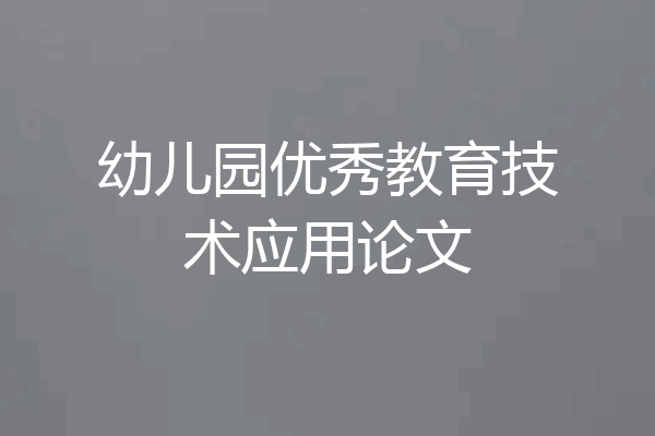 幼儿园优秀教育技术应用论文